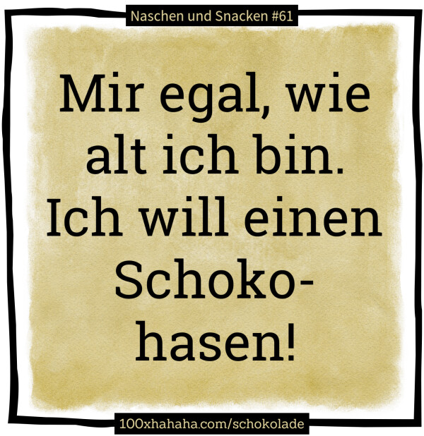 Mir egal, wie alt ich bin. Ich will einen Schokohasen!
