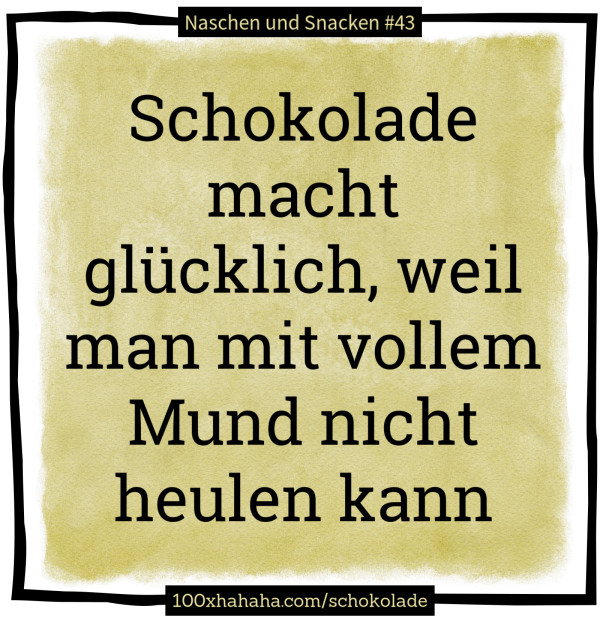 Schokolade macht gluecklich, weil man mit vollem Mund nicht heulen kann