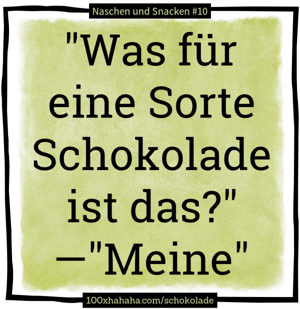 "Was fuer eine Sorte Schokolade ist das?" —"Meine"