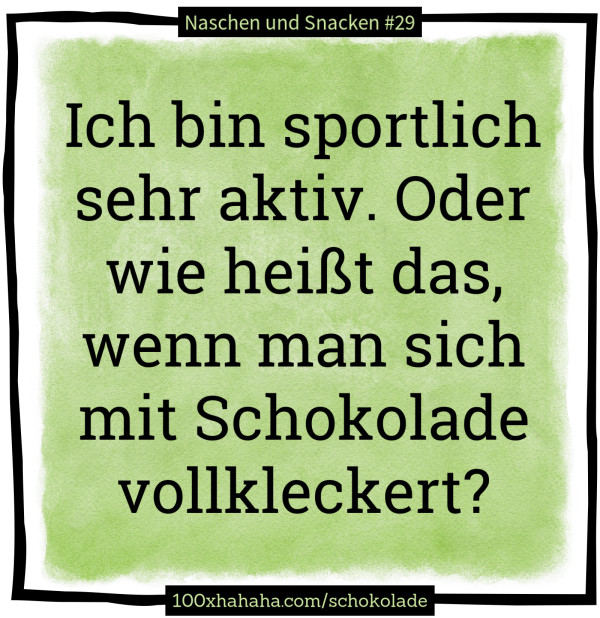 Ich bin sportlich sehr aktiv. Oder wie heisst das, wenn man sich mit Schokolade vollkleckert?