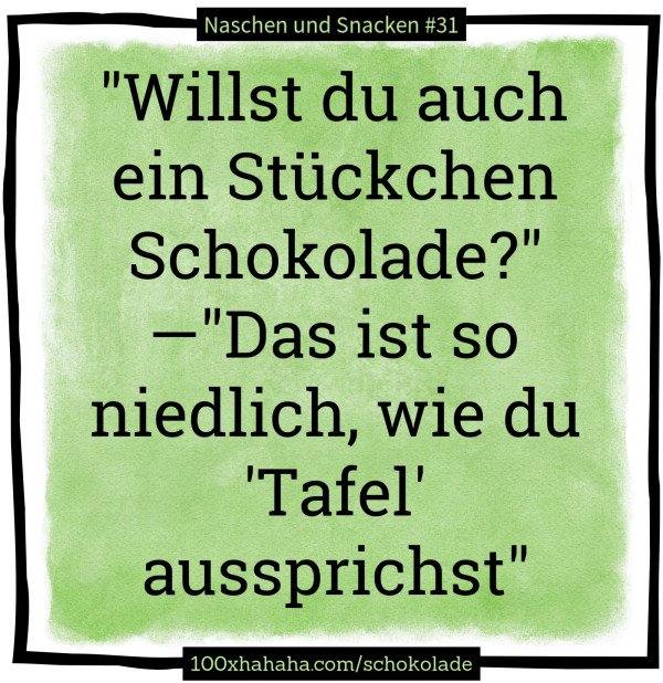 "Willst du auch ein Stueckchen Schokolade?" —"Das ist so niedlich, wie du 'Tafel' aussprichst"