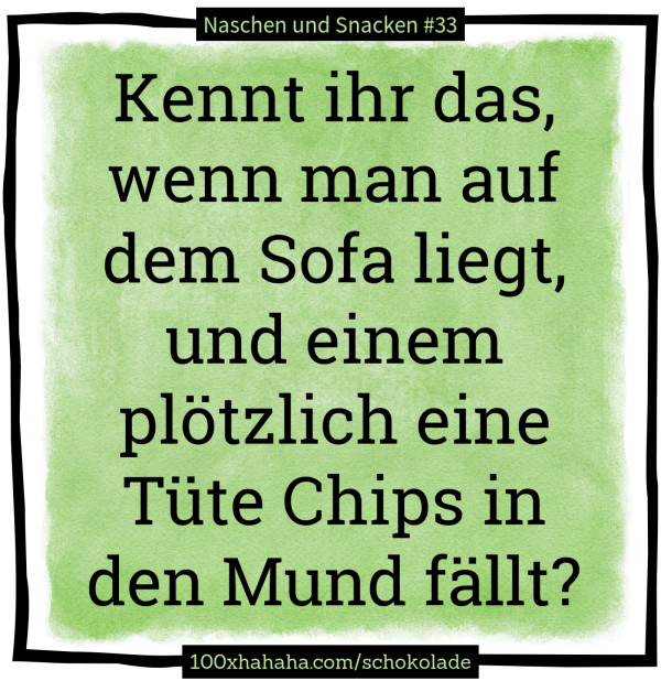 Kennt ihr das, wenn man auf dem Sofa liegt, und einem ploetzlich eine Tuete Chips in den Mund faellt?