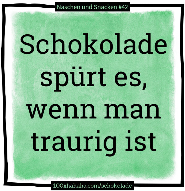 Schokolade spuert es, wenn man traurig ist