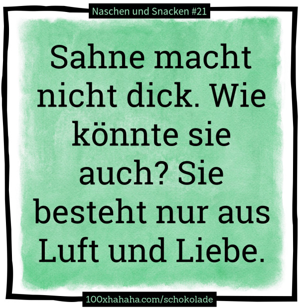 Sahne macht nicht dick. Wie koennte sie auch? Sie besteht nur aus Luft und Liebe.