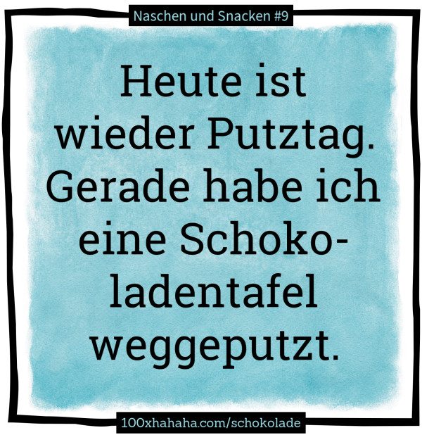 Heute ist wieder Putztag. Gerade habe ich eine Schokoladentafel weggeputzt.