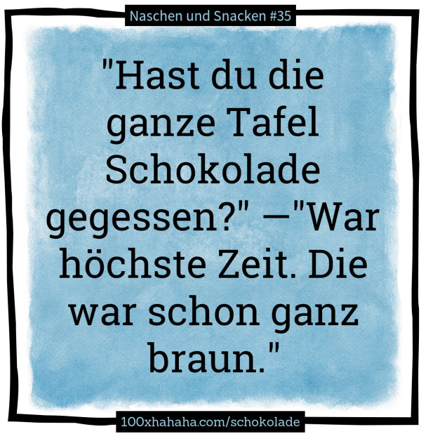 "Hast du die ganze Tafel Schokolade gegessen?" —"War hoechste Zeit. Die war schon ganz braun."
