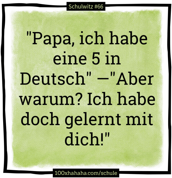 "Papa, ich habe eine 5 in Deutsch" —"Aber warum? Ich habe doch gelernt mit dich!"