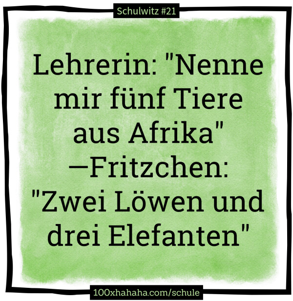 Lehrerin: "Nenne mir fuenf Tiere aus Afrika" —Fritzchen: "Zwei Loewen und drei Elefanten"
