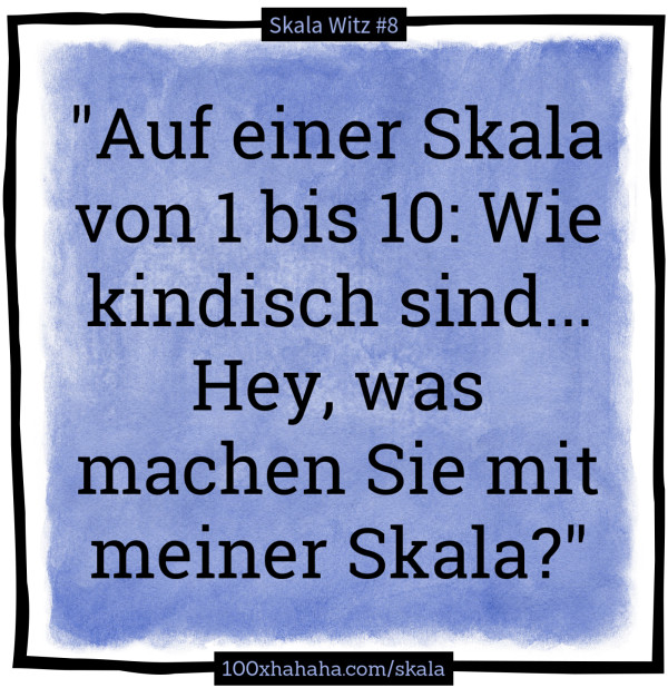 "Auf einer Skala von 1 bis 10: Wie kindisch sind... Hey, was machen Sie mit meiner Skala?"