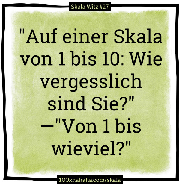 "Auf einer Skala von 1 bis 10: Wie vergesslich sind Sie?" —"Von 1 bis wieviel?"
