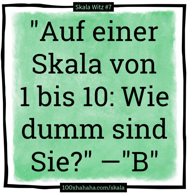"Auf einer Skala von 1 bis 10: Wie dumm sind Sie?" —"B"