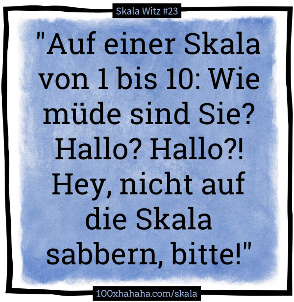 "Auf einer Skala von 1 bis 10: Wie muede sind Sie? Hallo? Hallo?! Hey, nicht auf die Skala sabbern, bitte!"