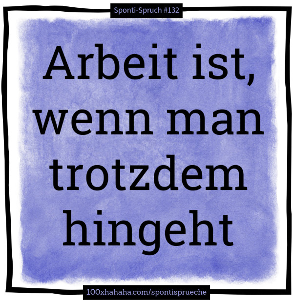 Arbeit ist, wenn man trotzdem hingeht