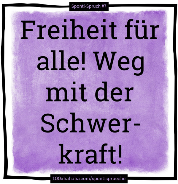Freiheit fuer alle! Weg mit der Schwerkraft!