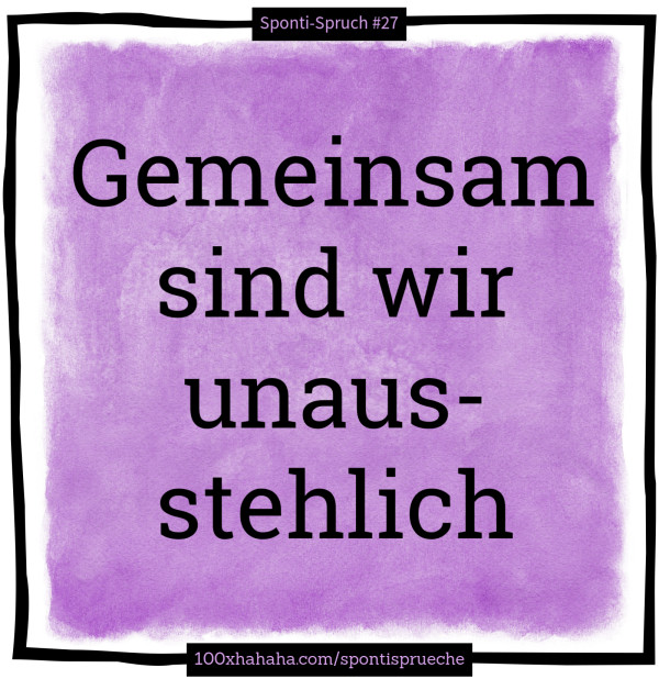 Gemeinsam sind wir unausstehlich
