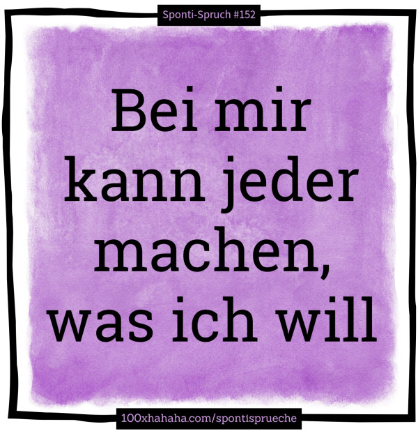 Bei mir kann jeder machen, was ich will