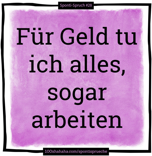 Fuer Geld tu ich alles, sogar arbeiten