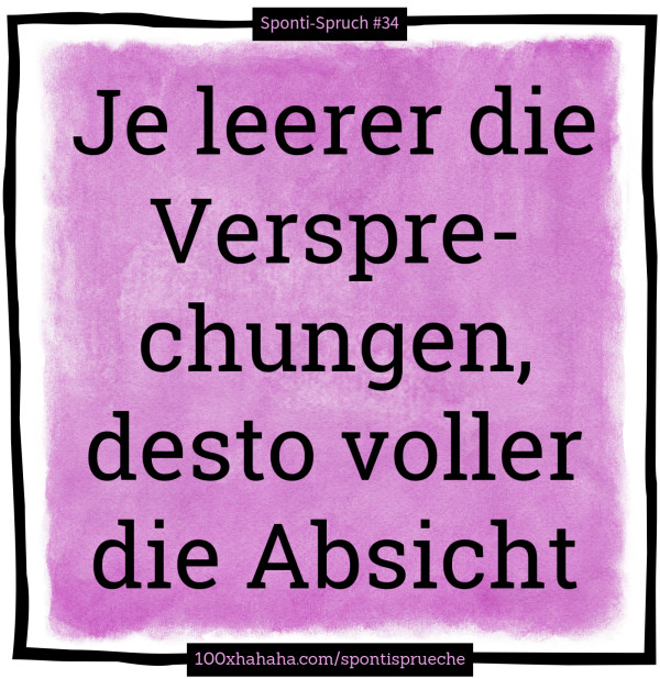 Je leerer die Versprechungen, desto voller die Absicht