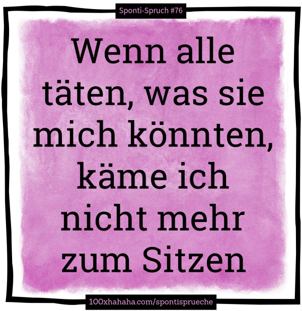Wenn alle taeten, was sie mich koennten, kaeme ich nicht mehr zum Sitzen