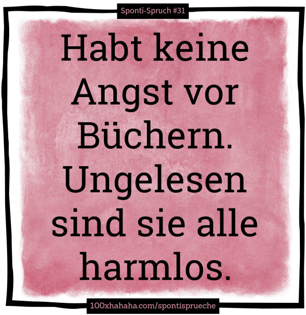 Habt keine Angst vor Buechern. Ungelesen sind sie alle harmlos.