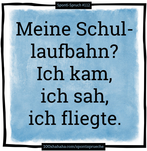 Meine Schullaufbahn? Ich kam, ich sah, ich fliegte.