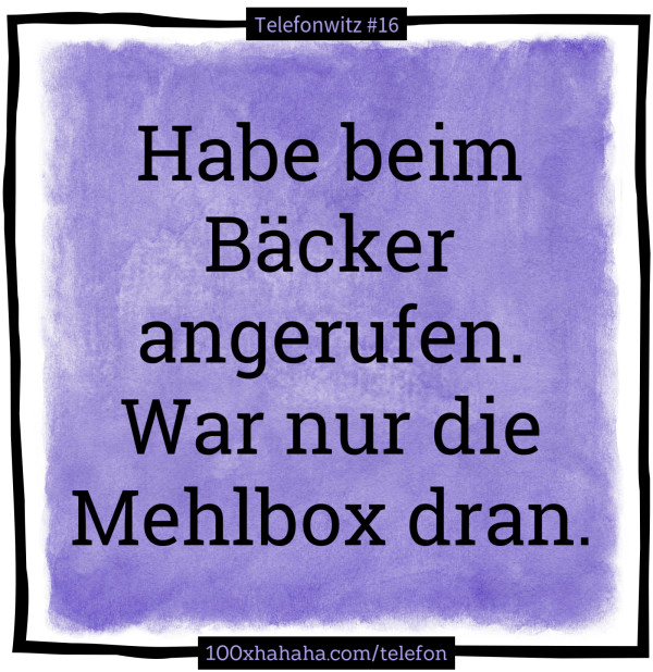Habe beim Baecker angerufen. War nur die Mehlbox dran.