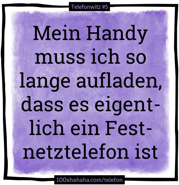 Mein Handy muss ich so lange aufladen, dass es eigentlich ein Festnetztelefon ist
