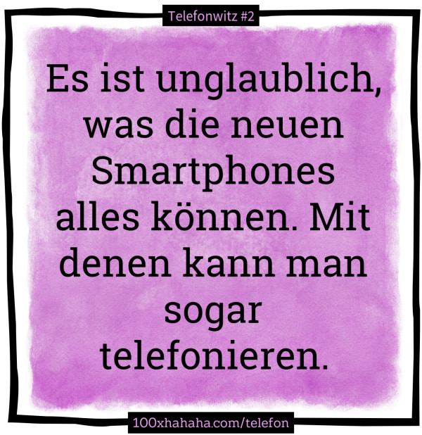 Es ist unglaublich, was die neuen Smartphones alles koennen. Mit denen kann man sogar telefonieren.