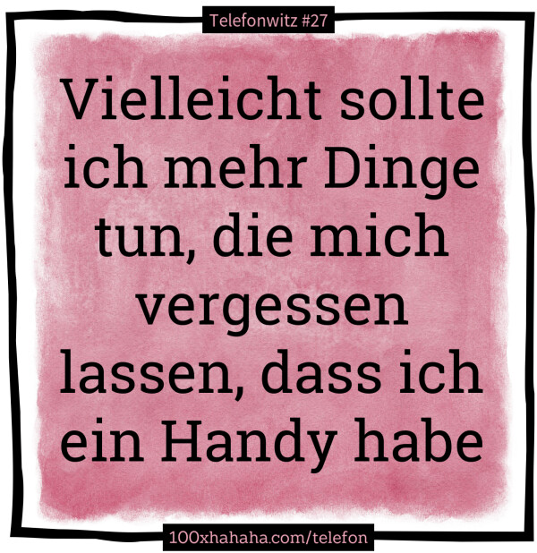 Vielleicht sollte ich mehr Dinge tun, die mich vergessen lassen, dass ich ein Handy habe