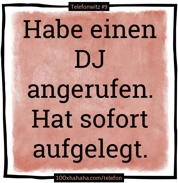 Habe einen DJ angerufen. Hat sofort aufgelegt.