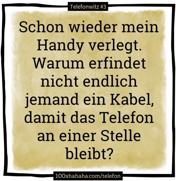 Schon wieder mein Handy verlegt. Warum erfindet nicht endlich jemand ein Kabel, damit das Telefon an einer Stelle bleibt?