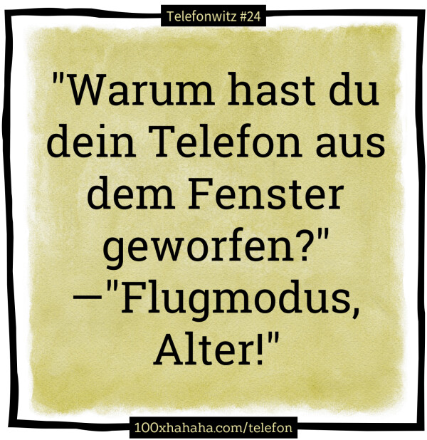 "Warum hast du dein Telefon aus dem Fenster geworfen?" —"Flugmodus, Alter!"
