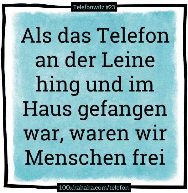 Als das Telefon an der Leine hing und im Haus gefangen war, waren wir Menschen frei