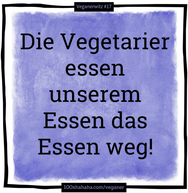 Die Vegetarier essen unserem Essen das Essen weg!