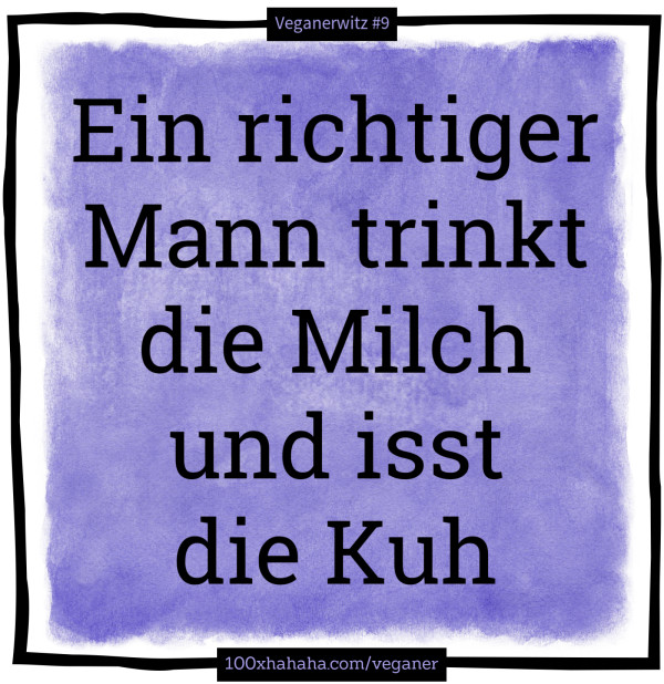 Ein richtiger Mann trinkt die Milch und isst die Kuh