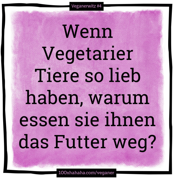 Wenn Vegetarier Tiere so lieb haben, warum essen sie ihnen das Futter weg?