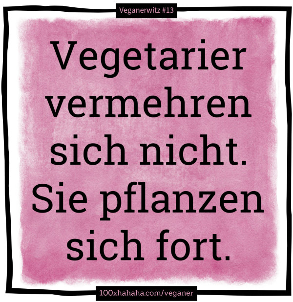 Vegetarier vermehren sich nicht. Sie pflanzen sich fort.