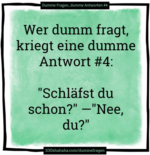 Wer dumm fragt, kriegt eine dumme Antwort #4: / / "Schlaefst du schon?" —"Nee, du?"