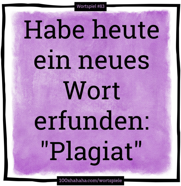 Habe heute ein neues Wort erfunden: "Plagiat"