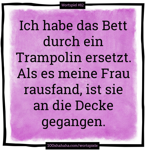 Ich habe das Bett durch ein Trampolin ersetzt. Als es meine Frau rausfand, ist sie an die Decke gegangen.