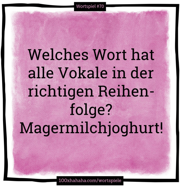 Welches Wort hat alle Vokale in der richtigen Reihenfolge? Magermilchjoghurt!