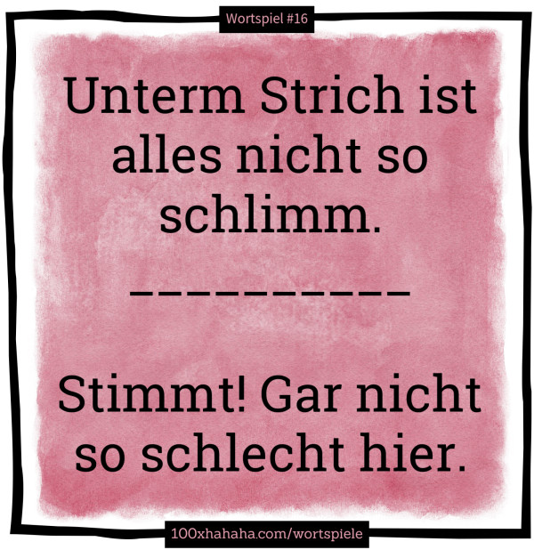 Unterm Strich ist alles nicht so schlimm. / __________ / / Stimmt! Gar nicht so schlecht hier.