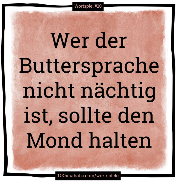 Wer der Buttersprache nicht naechtig ist, sollte den Mond halten