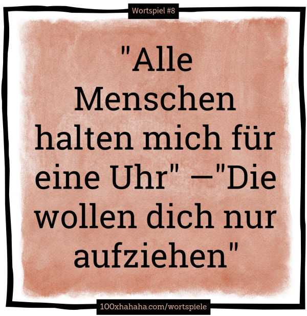 "Alle Menschen halten mich fuer eine Uhr" —"Die wollen dich nur aufziehen"
