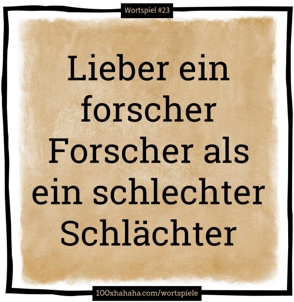 Lieber ein forscher Forscher als ein schlechter Schlaechter