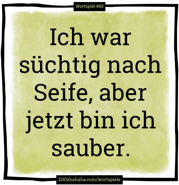 Ich war suechtig nach Seife, aber jetzt bin ich sauber