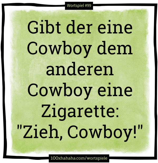 Gibt der eine Cowboy dem anderen Cowboy eine Zigarette: "Zieh, Cowboy!"