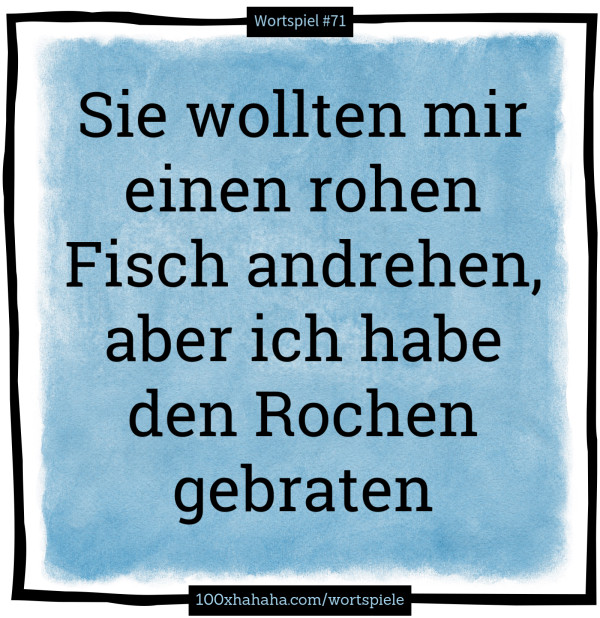 Sie wollten mir einen rohen Fisch andrehen, aber ich habe den Rochen gebraten