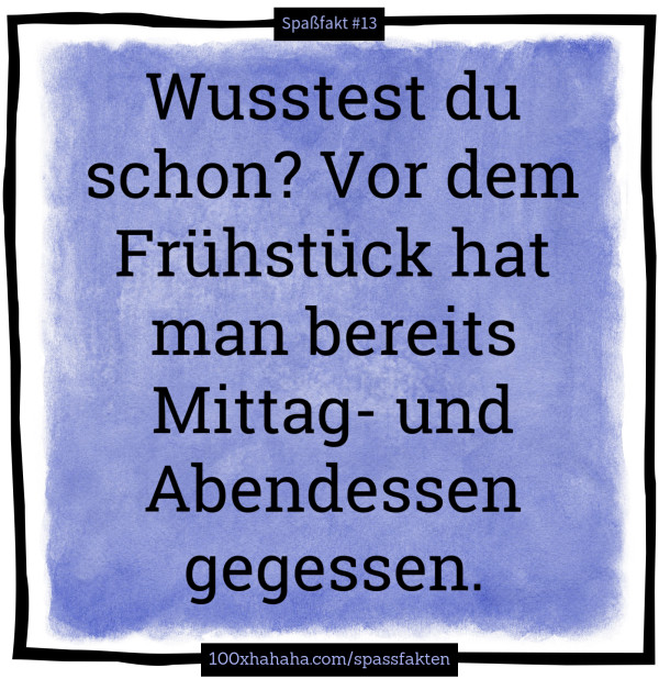 Wusstest du schon? Vor dem Fruehstueck hat man bereits Mittag- und Abendessen gegessen.