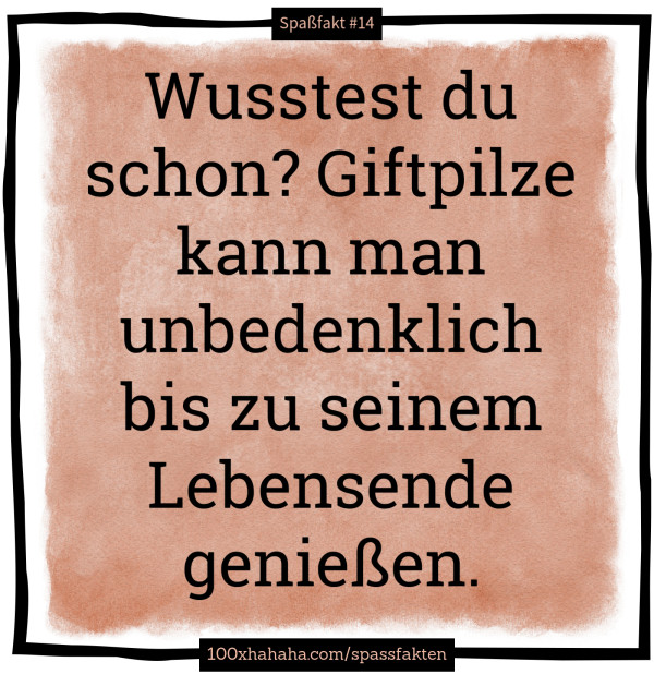 Wusstest du schon? Giftpilze kann man unbedenklich bis zu seinem Lebensende geniessen.
